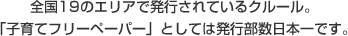 全国19のエリアで発行されているクルール。「子育てフリーペーパー」としては発行部数日本一です。