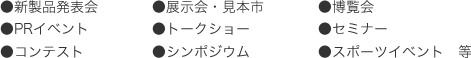 新製品発表会・PRイベント・コンテスト・展示会・見本市・博覧会・セミナー・スポーツイベント・トークショー・シンポジウム 等